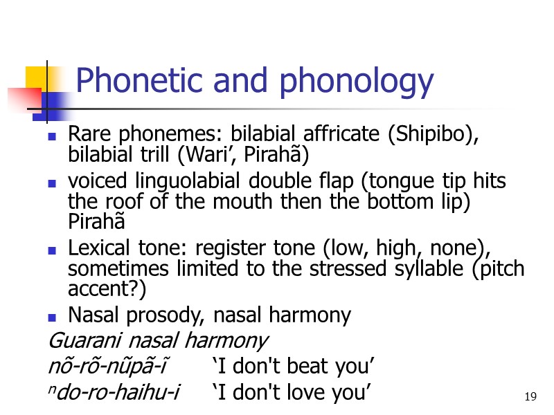 19 Phonetic and phonology Rare phonemes: bilabial affricate (Shipibo), bilabial trill (Wari’, Pirahã) voiced